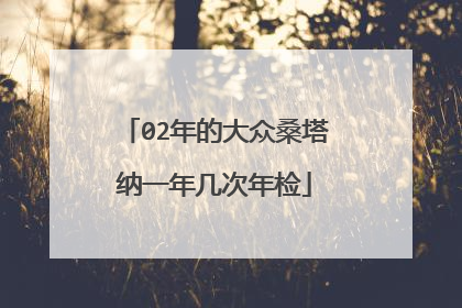 02年的大众桑塔纳一年几次年检