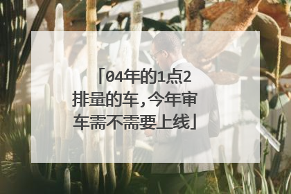 04年的1点2排量的车,今年审车需不需要上线
