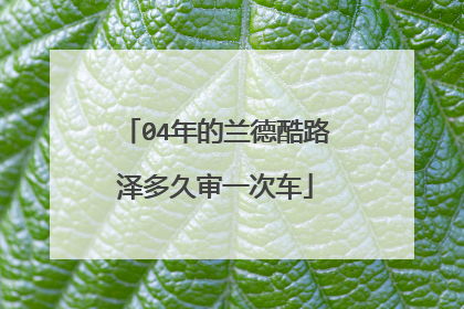 04年的兰德酷路泽多久审一次车