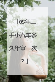 05年二手小汽车多久年审一次？