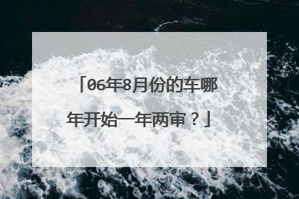 06年8月份的车哪年开始一年两审？
