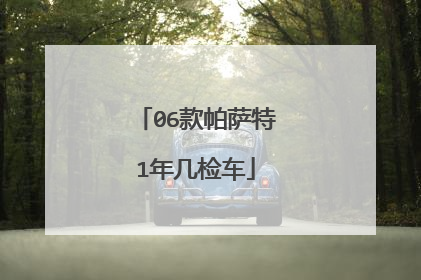06款帕萨特1年几检车