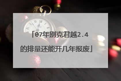 07年别克君越2.4的排量还能开几年报废