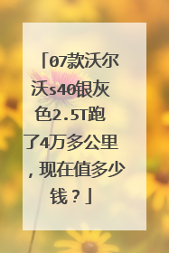 07款沃尔沃s40银灰色2.5T跑了4万多公里，现在值多少钱？