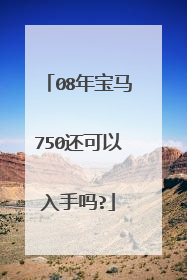 08年宝马750还可以入手吗?