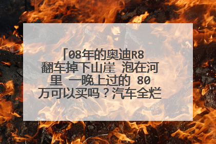 08年的奥迪R8 翻车掉下山崖 泡在河里 一晚上过的 80万可以买吗？汽车全烂完 超级大修过的