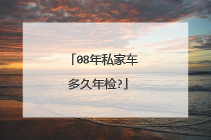08年私家车多久年检?