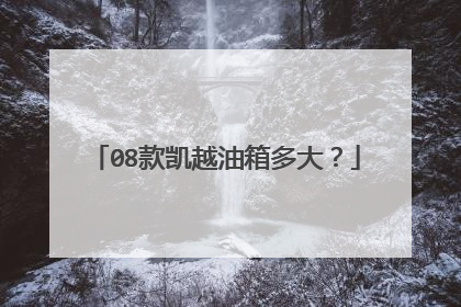 08款凯越油箱多大？