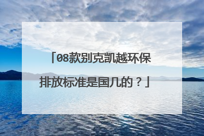 08款别克凯越环保排放标准是国几的？