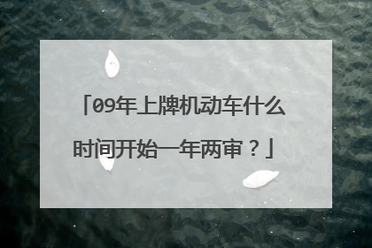 09年上牌机动车什么时间开始一年两审？