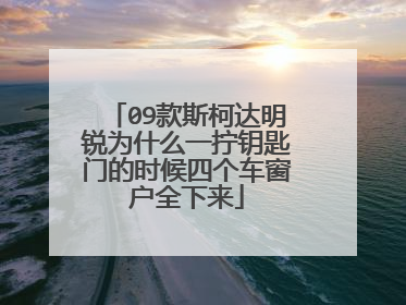 09款斯柯达明锐为什么一拧钥匙门的时候四个车窗户全下来