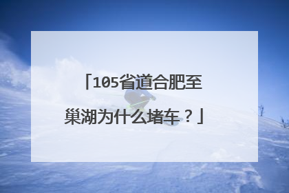 105省道合肥至巢湖为什么堵车？