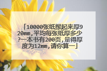 10000张纸摞起来厚920mm,平均每张纸厚多少?一本书有200页,量得厚度为12mm,请你算一