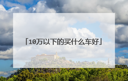 10万以下的买什么车好