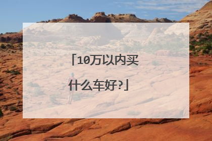 10万以内买什么车好?