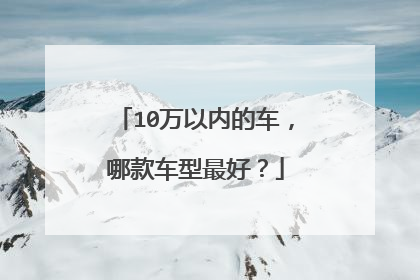 10万以内的车，哪款车型最好？