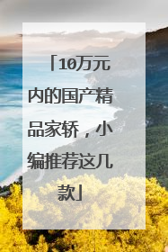 10万元内的国产精品家轿，小编推荐这几款