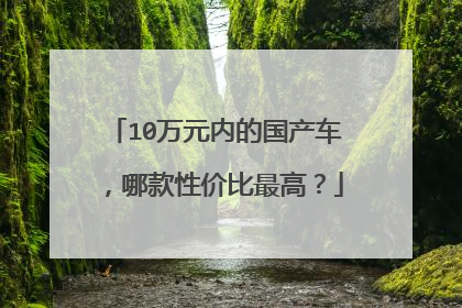 10万元内的国产车，哪款性价比最高？