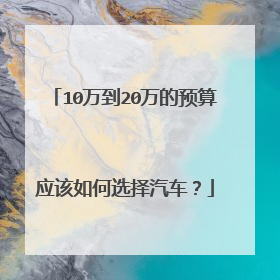 10万到20万的预算应该如何选择汽车？