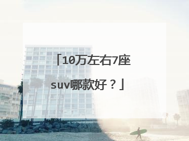 10万左右7座suv哪款好？