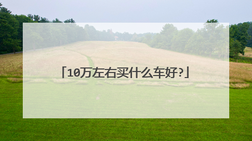 10万左右买什么车好?