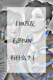 10万左右的SUV有什么？