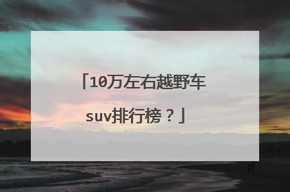 10万左右越野车suv排行榜？