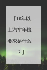10年以上汽车年检要求是什么？