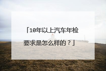 10年以上汽车年检要求是怎么样的？