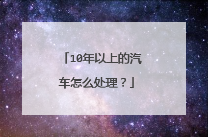 10年以上的汽车怎么处理？