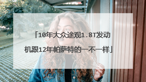 10年大众途观1.8T发动机跟12年帕萨特的一不一样