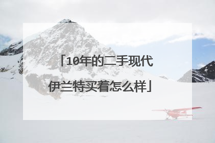 10年的二手现代伊兰特买着怎么样