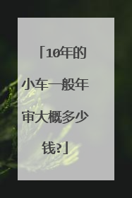 10年的小车一般年审大概多少钱?