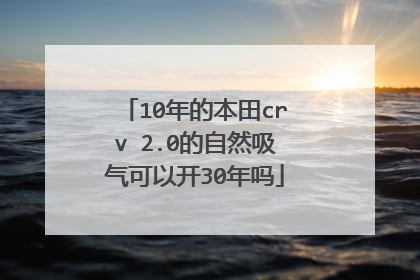 10年的本田crv 2.0的自然吸气可以开30年吗