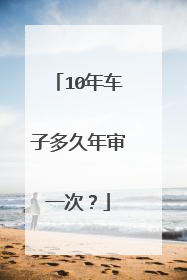 10年车子多久年审一次？