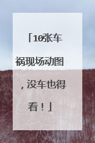 10张车祸现场动图，没车也得看！