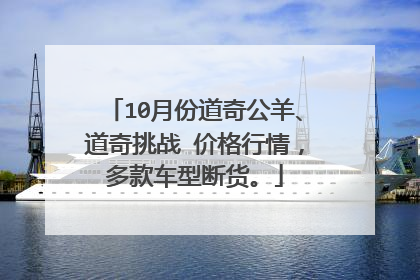 10月份道奇公羊、道奇挑战 价格行情，多款车型断货。