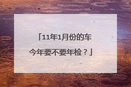 11年1月份的车今年要不要年检？