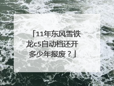 11年东风雪铁龙c5自动档还开多少年报废？