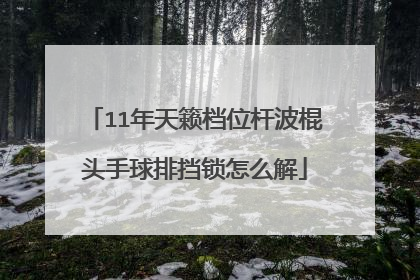 11年天籁档位杆波棍头手球排挡锁怎么解