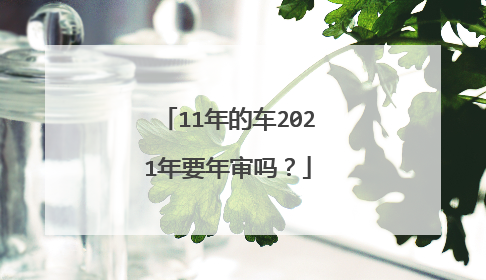 11年的车2021年要年审吗？