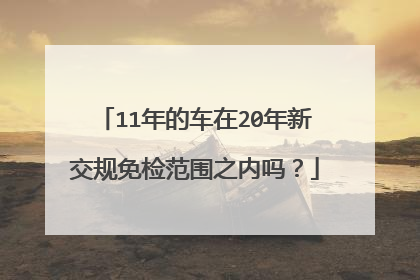 11年的车在20年新交规免检范围之内吗？