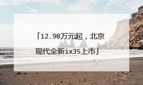 12.98万元起，北京现代全新ix35上市