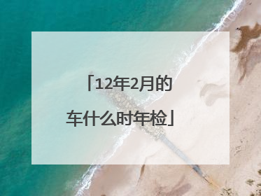 12年2月的车什么时年检