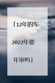 12年的车2022年要年审吗
