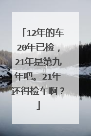 12年的车20年已检，21年是第九年吧。21年还得检车啊？