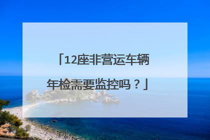 12座非营运车辆年检需要监控吗？