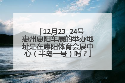 12月23-24号惠州惠阳车展的举办地址是在惠阳体育会展中心（半岛一号）吗？