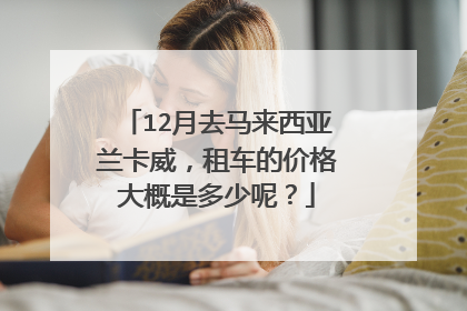 12月去马来西亚兰卡威，租车的价格大概是多少呢？