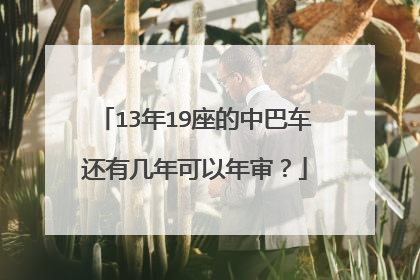 13年19座的中巴车还有几年可以年审？